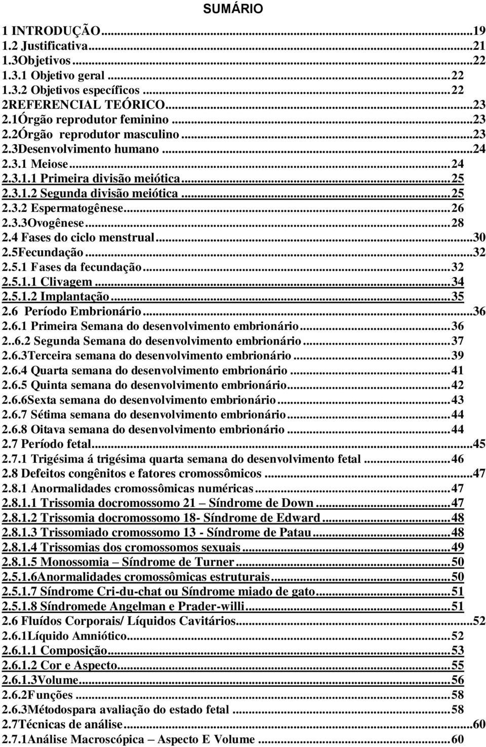 4 Fases do ciclo menstrual...30 2.5Fecundação...32 2.5.1 Fases da fecundação... 32 2.5.1.1 Clivagem... 34 2.5.1.2 Implantação... 35 2.6 Período Embrionário...36 2.6.1 Primeira Semana do desenvolvimento embrionário.