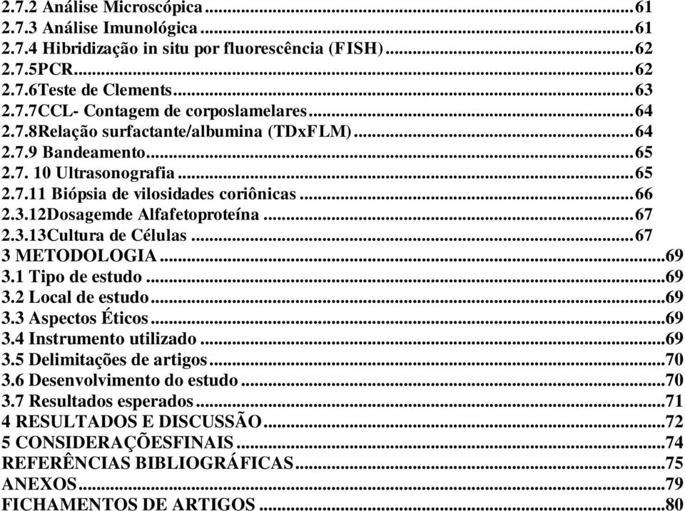 3.13Cultura de Células... 67 3 METODOLOGIA...69 3.1 Tipo de estudo...69 3.2 Local de estudo...69 3.3 Aspectos Éticos...69 3.4 Instrumento utilizado...69 3.5 Delimitações de artigos...70 3.