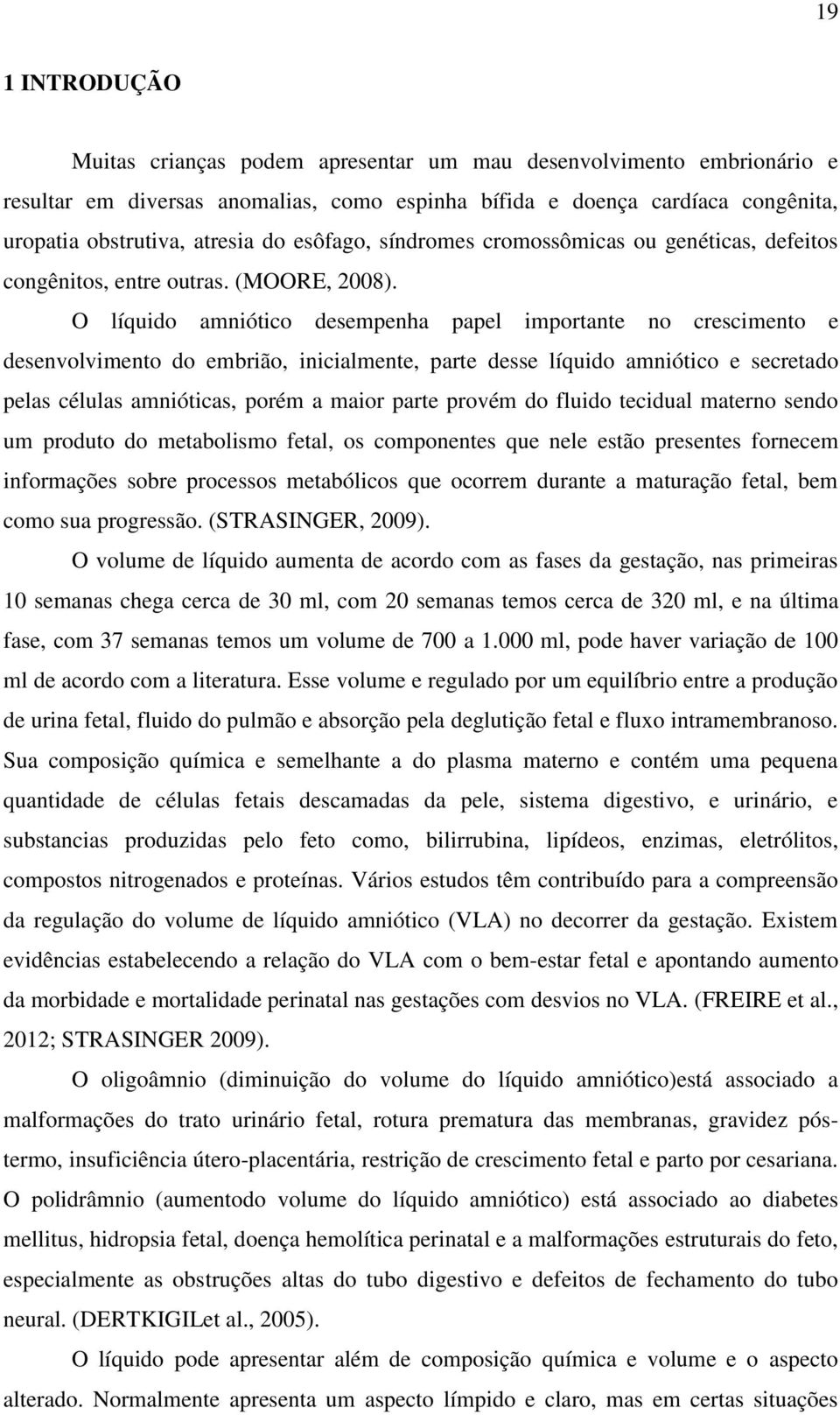 O líquido amniótico desempenha papel importante no crescimento e desenvolvimento do embrião, inicialmente, parte desse líquido amniótico e secretado pelas células amnióticas, porém a maior parte