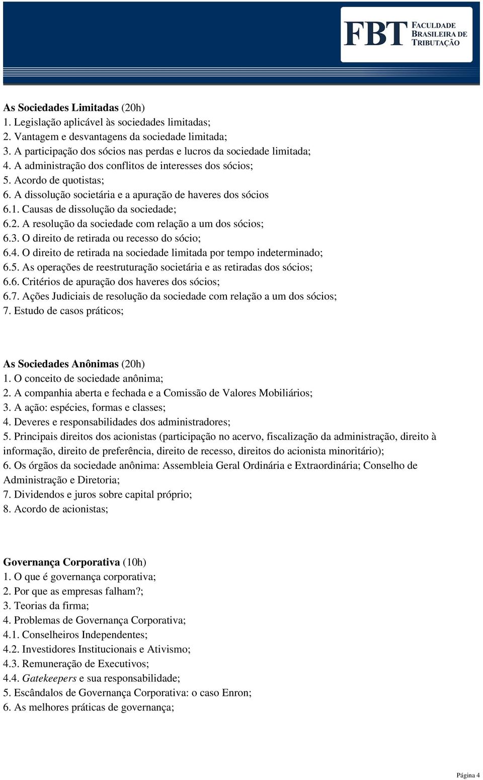 A dissolução societária e a apuração de haveres dos sócios 6.1. Causas de dissolução da sociedade; 6.2. A resolução da sociedade com relação a um dos sócios; 6.3.