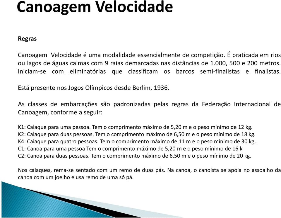 As classes de embarcações são padronizadas pelas regras da Federação Internacional de Canoagem, conforme a seguir: K1:Caiaqueparaumapessoa.Temocomprimentomáximode5,20meopesomínimode12kg.