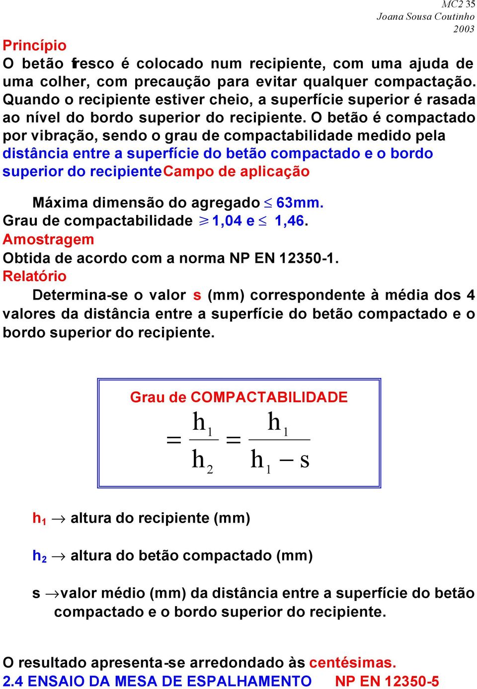 O betão é compactado por vibração, sendo o grau de compactabilidade medido pela distância entre a superfície do betão compactado e o bordo superior do recipientecampo de aplicação Máxima dimensão do