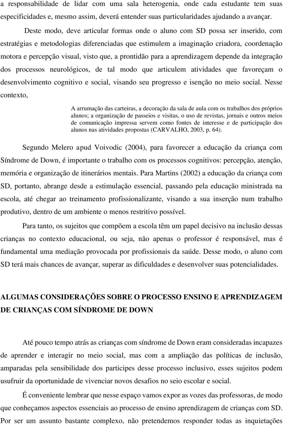 visto que, a prontidão para a aprendizagem depende da integração dos processos neurológicos, de tal modo que articulem atividades que favoreçam o desenvolvimento cognitivo e social, visando seu