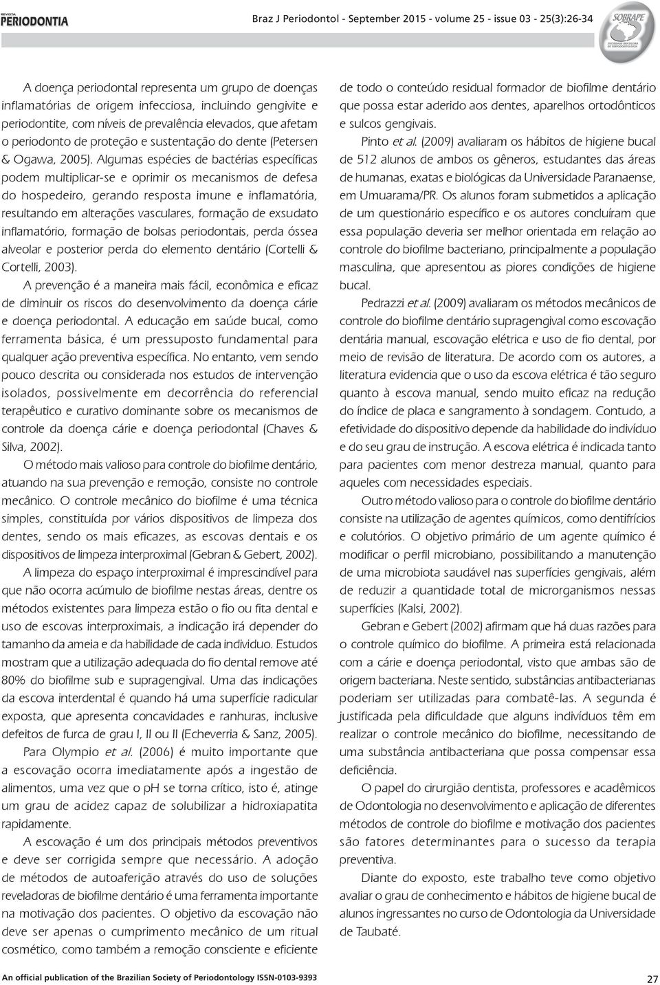 Algumas espécies de bactérias específicas podem multiplicar-se e oprimir os mecanismos de defesa do hospedeiro, gerando resposta imune e inflamatória, resultando em alterações vasculares, formação de