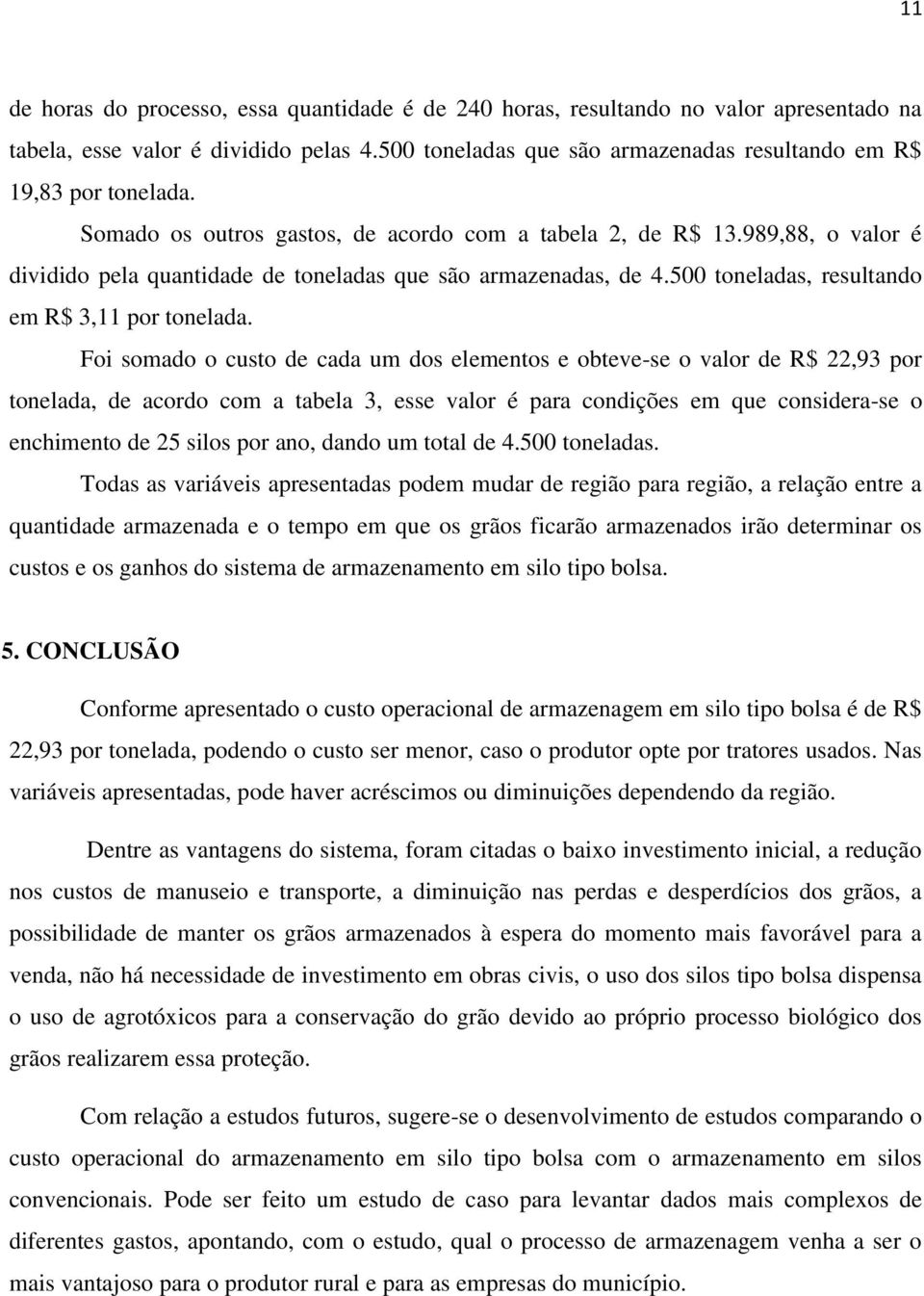 Foi somado o custo de cada um dos elementos e obteve-se o valor de R$ 22,93 por tonelada, de acordo com a tabela 3, esse valor é para condições em que considera-se o enchimento de 25 silos por ano,