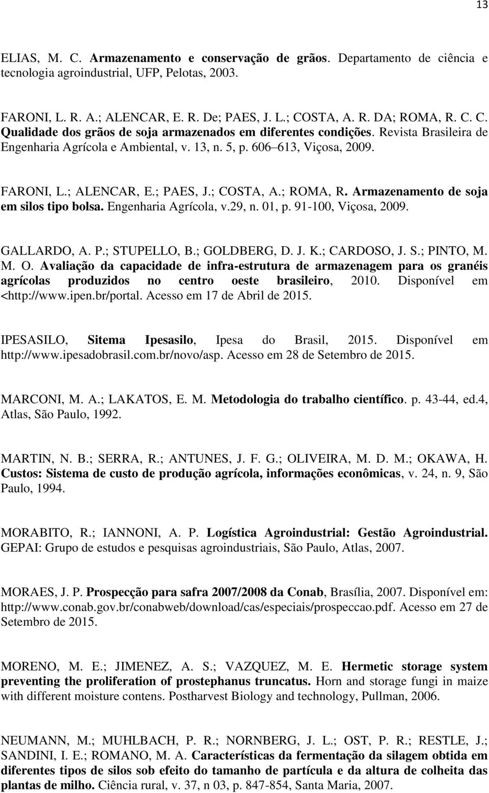 ; COSTA, A.; ROMA, R. Armazenamento de soja em silos tipo bolsa. Engenharia Agrícola, v.29, n. 01, p. 91-100, Viçosa, 2009. GALLARDO, A. P.; STUPELLO, B.; GOLDBERG, D. J. K.; CARDOSO, J. S.; PINTO, M.