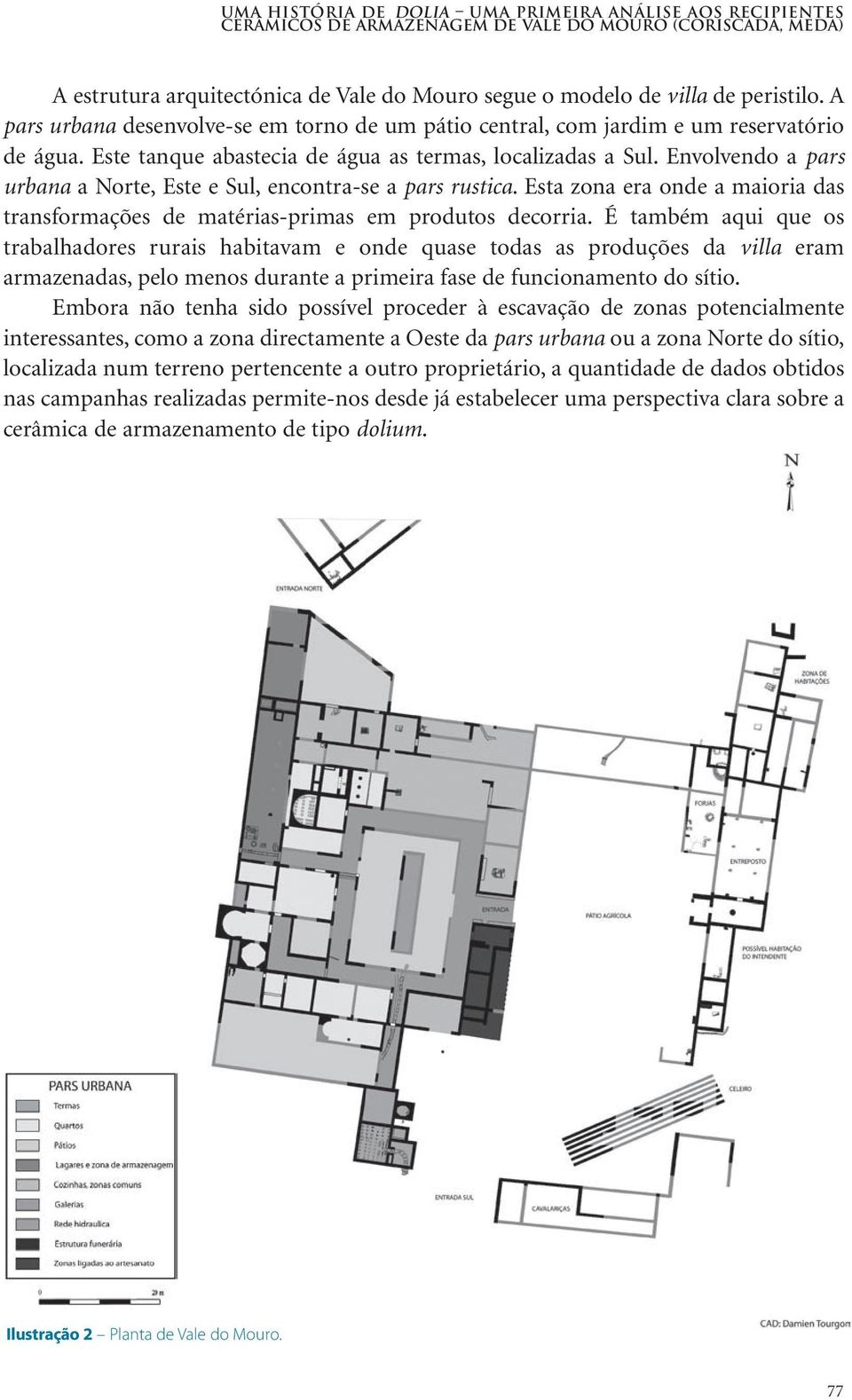 Envolvendo a pars urbana a Norte, Este e Sul, encontra-se a pars rustica. Esta zona era onde a maioria das transformações de matérias-primas em produtos decorria.