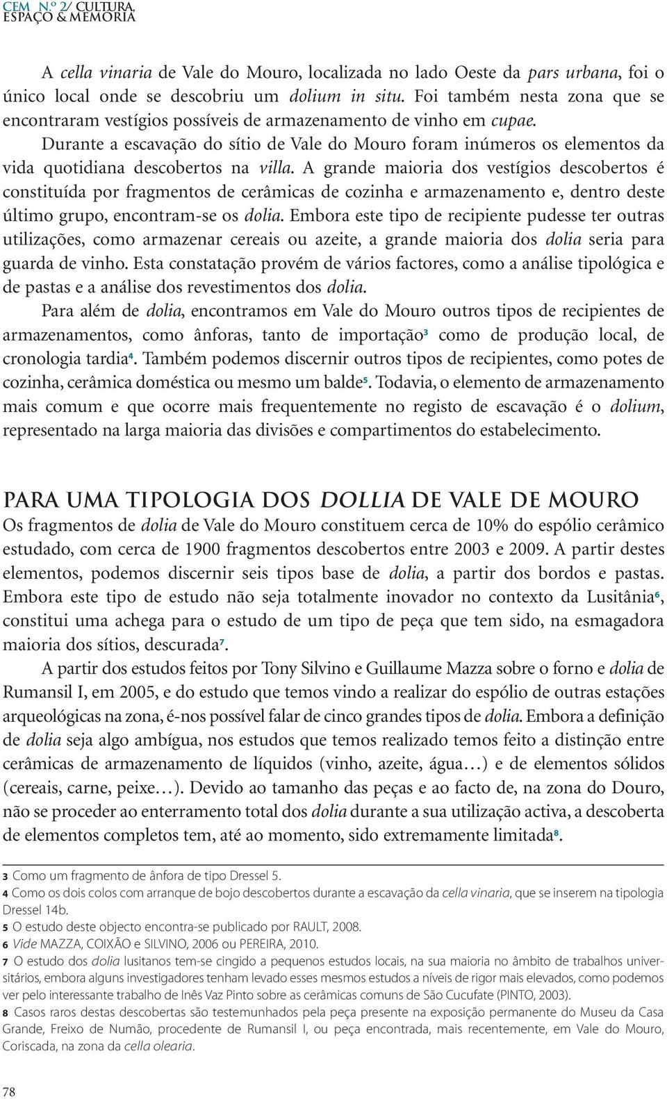 Durante a escavação do sítio de Vale do Mouro foram inúmeros os elementos da vida quotidiana descobertos na villa.