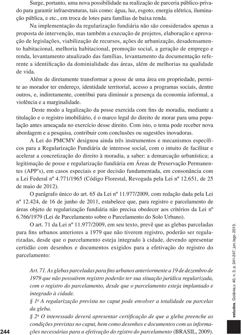 Na implementação da regularização fundiária não são considerados apenas a proposta de intervenção, mas também a execução de projetos, elaboração e aprovação de legislações, viabilização de recursos,