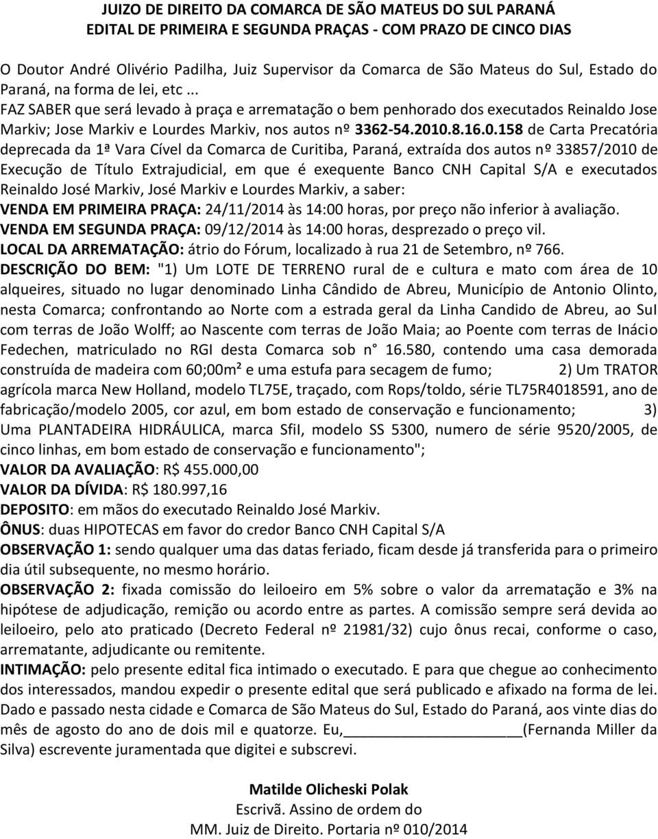 S/A e executados Reinaldo José Markiv, José Markiv e Lourdes Markiv, a saber: VENDA EM PRIMEIRA PRAÇA: 24/11/2014 às 14:00 horas, por preço não inferior à avaliação.