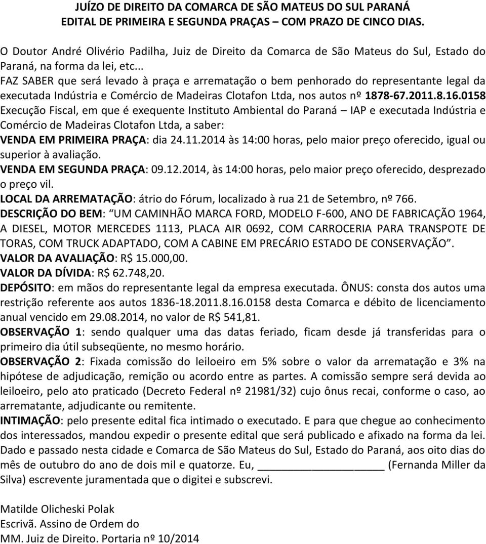 .. FAZ SABER que será levado à praça e arrematação o bem penhorado do representante legal da executada Indústria e Comércio de Madeiras Clotafon Ltda, nos autos nº 1878-67.2011.8.16.