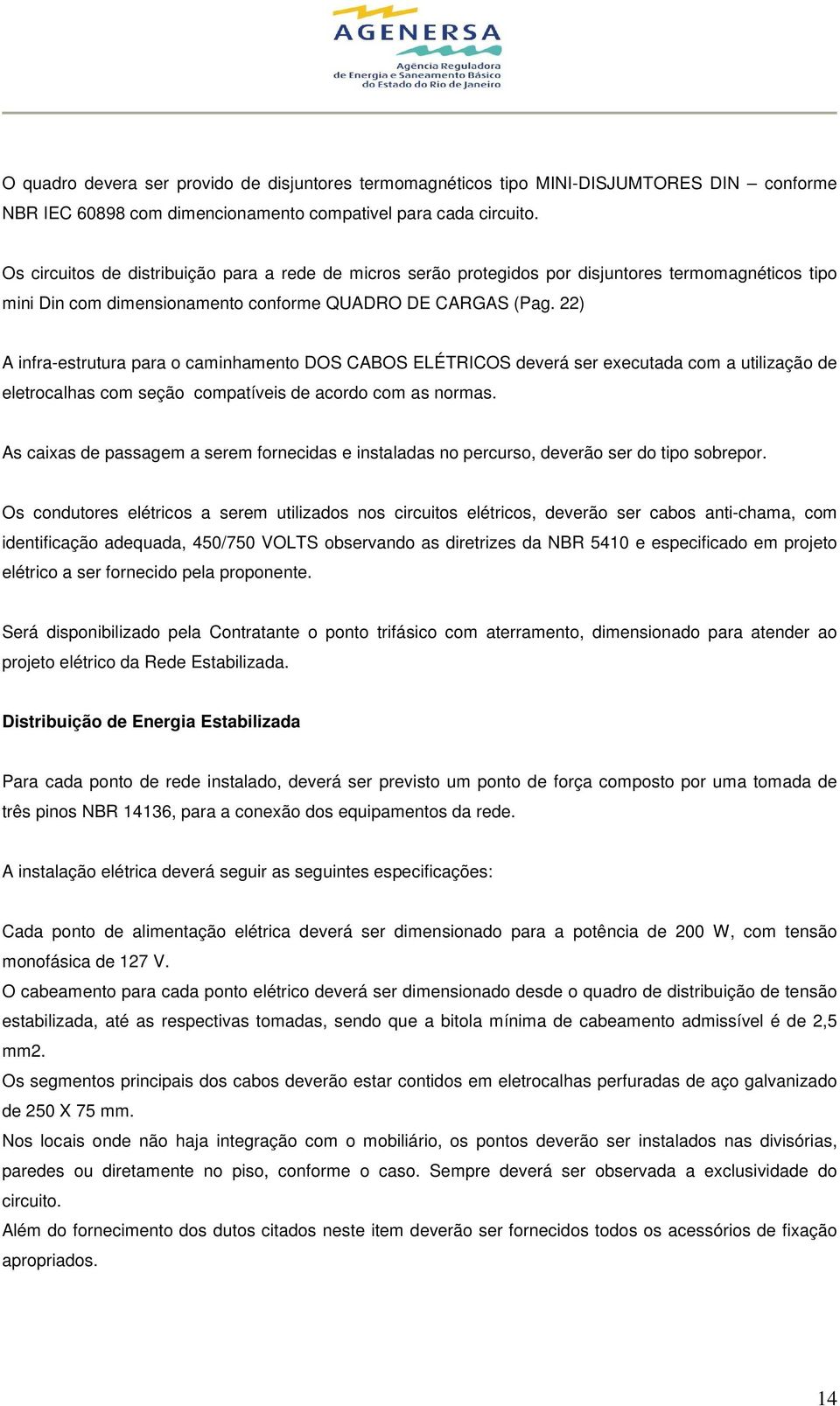 22) A infra-estrutura para o caminhamento DOS CABOS ELÉTRICOS deverá ser executada com a utilização de eletrocalhas com seção compatíveis de acordo com as normas.