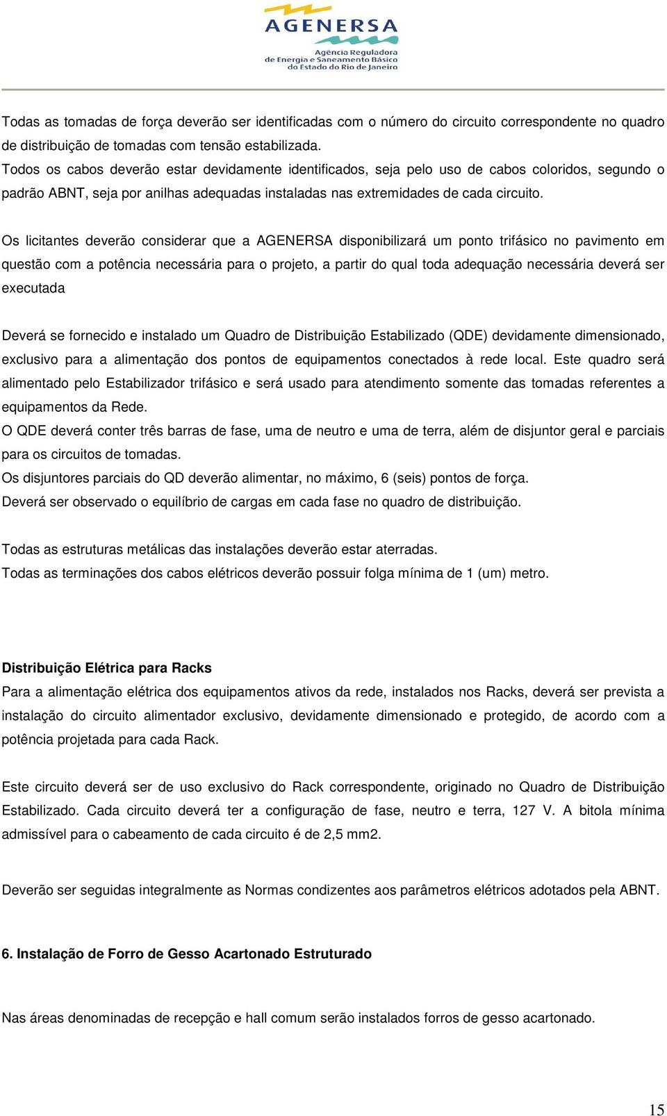 Os licitantes deverão considerar que a AGENERSA disponibilizará um ponto trifásico no pavimento em questão com a potência necessária para o projeto, a partir do qual toda adequação necessária deverá