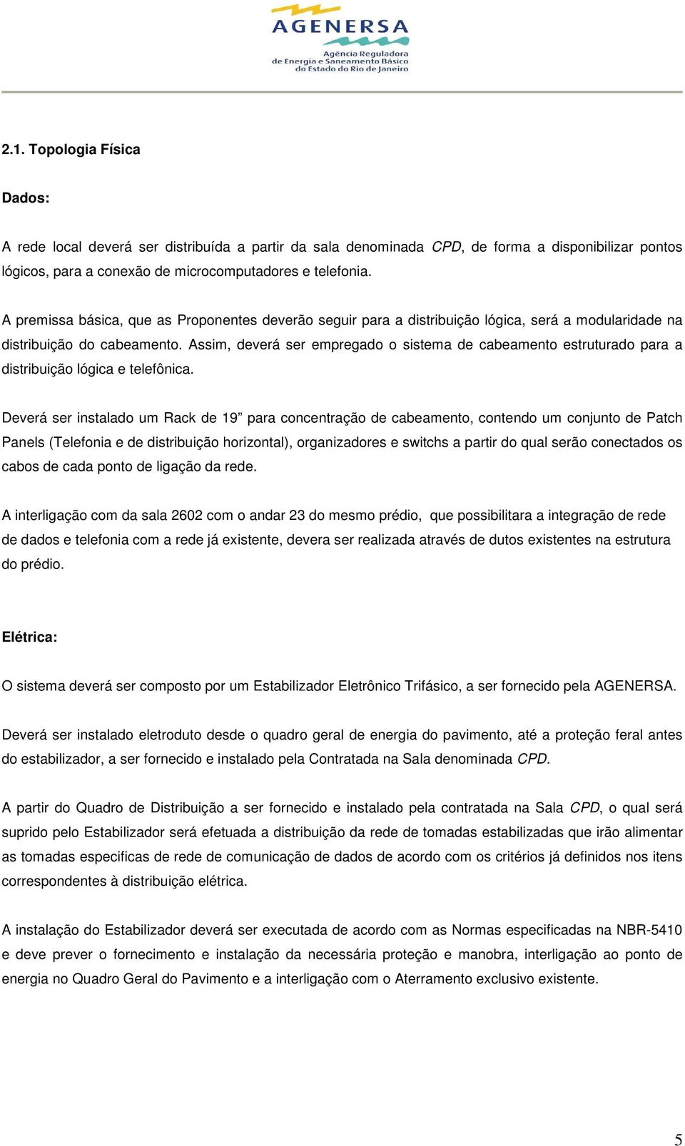 Assim, deverá ser empregado o sistema de cabeamento estruturado para a distribuição lógica e telefônica.