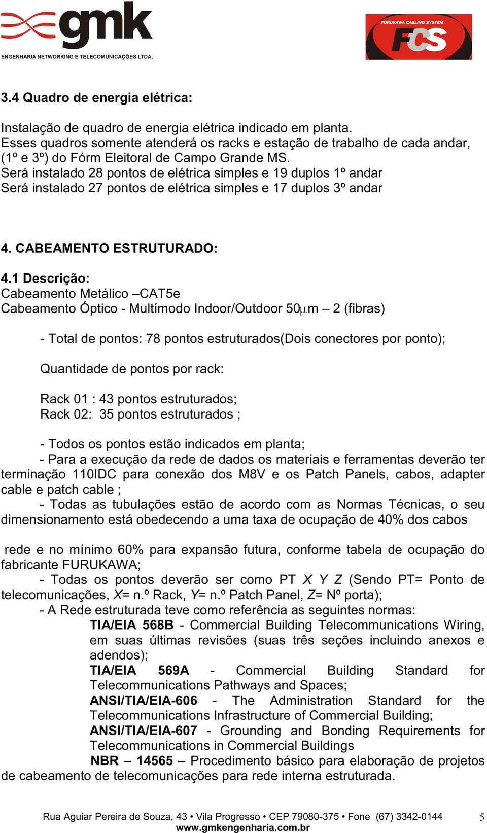 Será instalado 28 pontos de elétrica simples e 19 duplos 1º andar Será instalado 27 pontos de elétrica simples e 17 duplos 3º andar 4. CABEAMENTO ESTRUTURADO: 4.