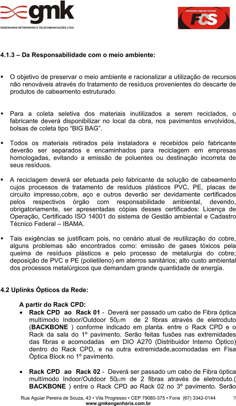 Para a coleta seletiva dos materiais inutilizados a serem reciclados, o fabricante deverá disponibilizar no local da obra, nos pavimentos envolvidos, bolsas de coleta tipo BIG BAG.