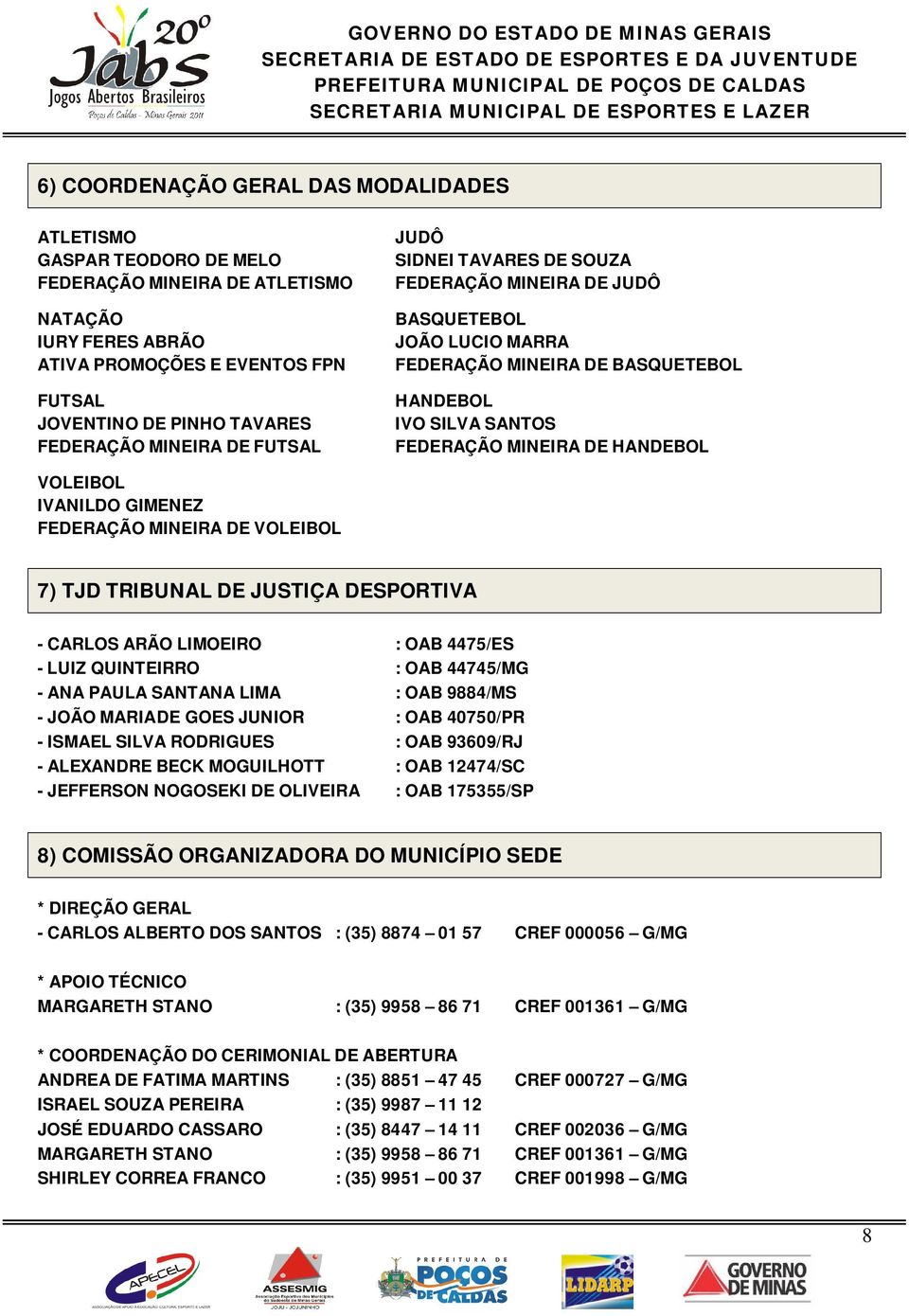 IVANILDO GIMENEZ FEDERAÇÃO MINEIRA DE VOLEIBOL 7) TJD TRIBUNAL DE JUSTIÇA DESPORTIVA - CARLOS ARÃO LIMOEIRO : OAB 4475/ES - LUIZ QUINTEIRRO : OAB 44745/MG - ANA PAULA SANTANA LIMA : OAB 9884/MS -