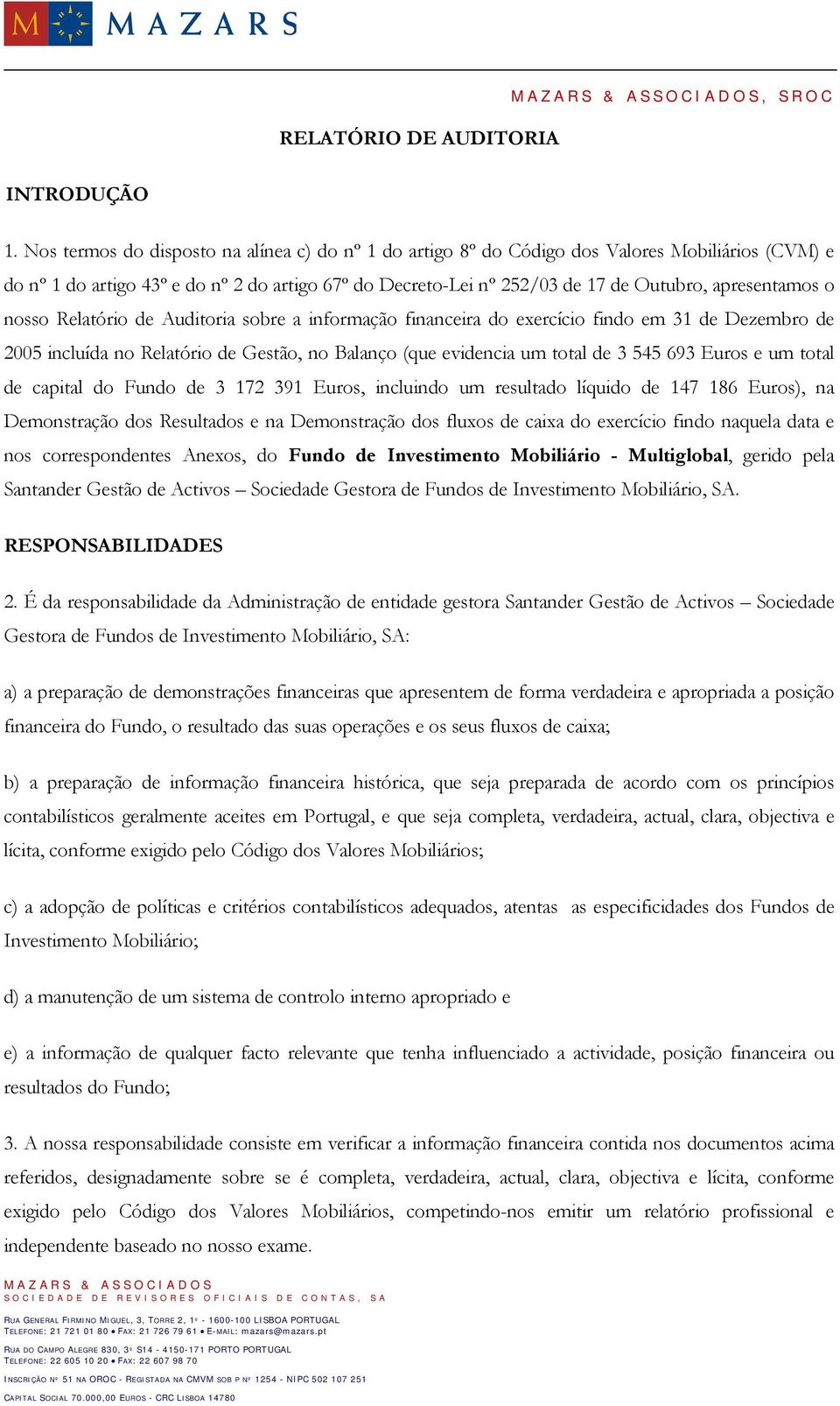 apresentamos o nosso Relatório de Auditoria sobre a informação financeira do exercício findo em 31 de Dezembro de 2005 incluída no Relatório de Gestão, no Balanço (que evidencia um total de 3 545 693