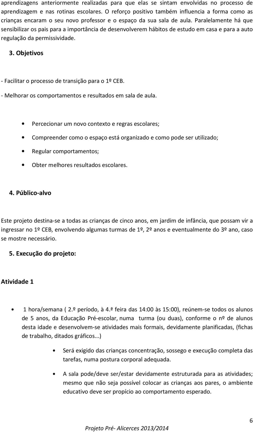 Paralelamente há que sensibilizar os pais para a importância de desenvolverem hábitos de estudo em casa e para a auto regulação da permissividade. 3.