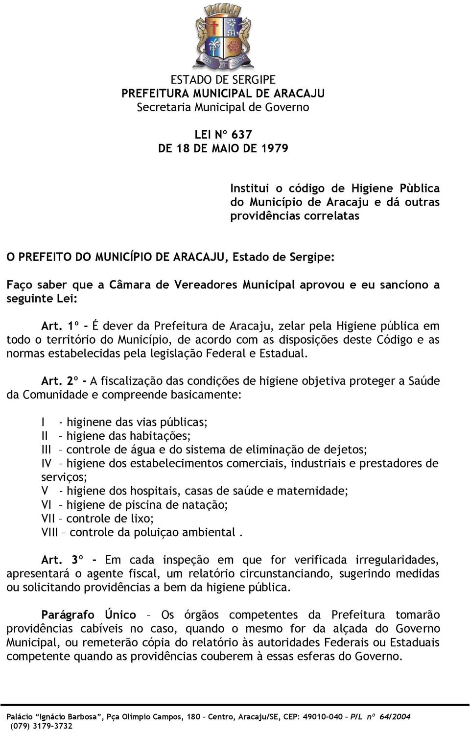 1º - É dever da Prefeitura de Aracaju, zelar pela Higiene pública em todo o território do Município, de acordo com as disposições deste Código e as normas estabelecidas pela legislação Federal e