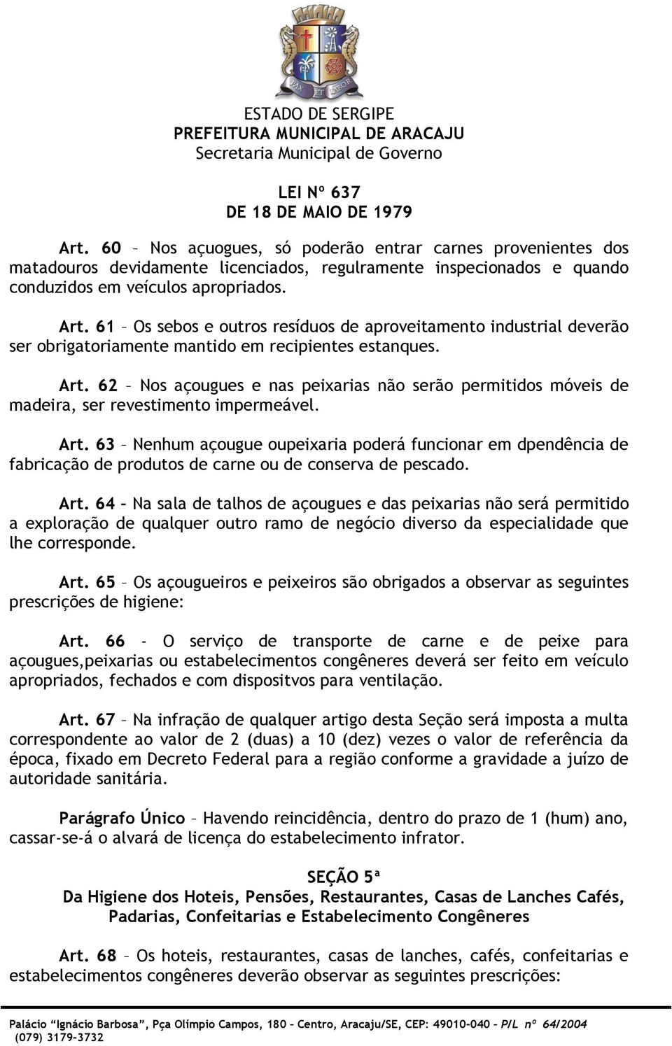 62 Nos açougues e nas peixarias não serão permitidos móveis de madeira, ser revestimento impermeável. Art.