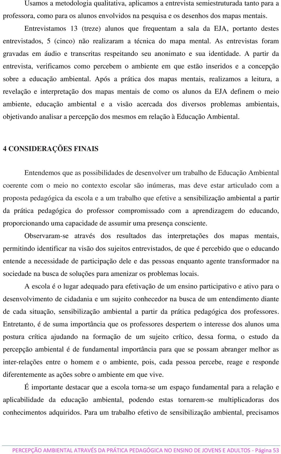 As entrevistas foram gravadas em áudio e transcritas respeitando seu anonimato e sua identidade.