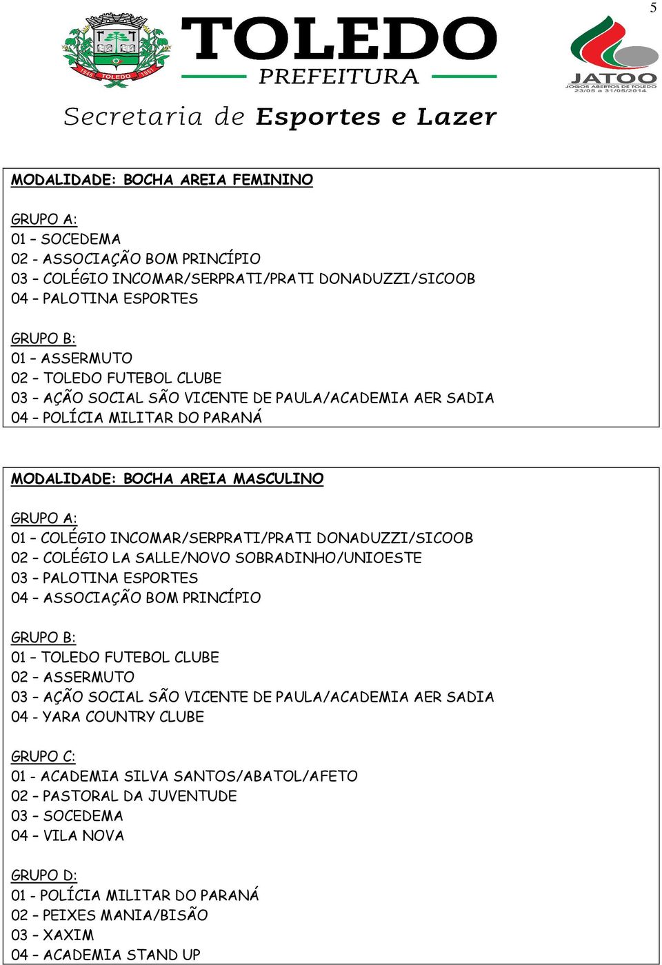 SALLE/NOVO SOBRADINHO/UNIOESTE 03 PALOTINA ESPORTES 04 ASSOCIAÇÃO BOM PRINCÍPIO 01 TOLEDO FUTEBOL CLUBE 02 ASSERMUTO 03 AÇÃO SOCIAL SÃO VICENTE DE PAULA/ACADEMIA AER SADIA 04 - YARA