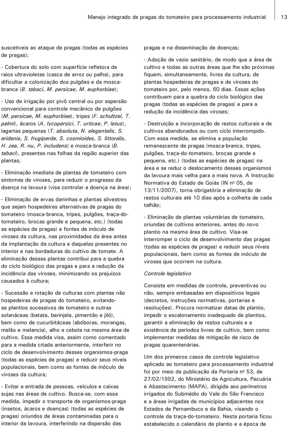 euphorbiae); - Uso de irrigação por pivô central ou por aspersão convencional para controle mecânico de pulgões (M. persicae, M. euphorbiae), tripes (F. schultzei, T. palmi), ácaros (A.