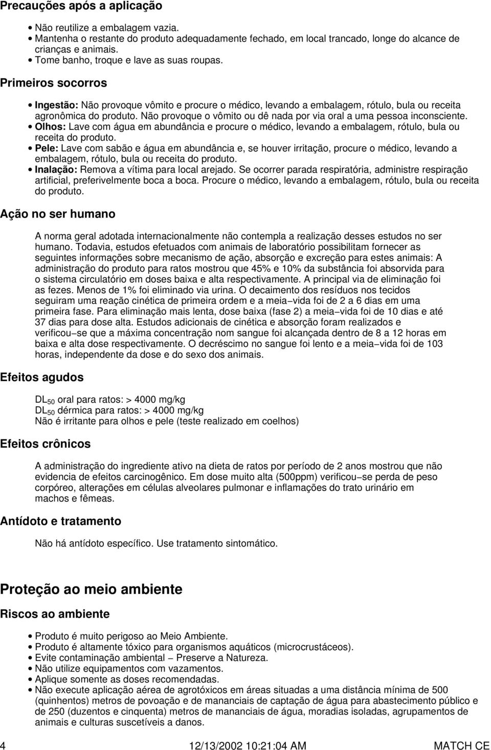 Não provoque o vômito ou dê nada por via oral a uma pessoa inconsciente. Olhos: Lave com água em abundância e procure o médico, levando a embalagem, rótulo, bula ou receita do produto.