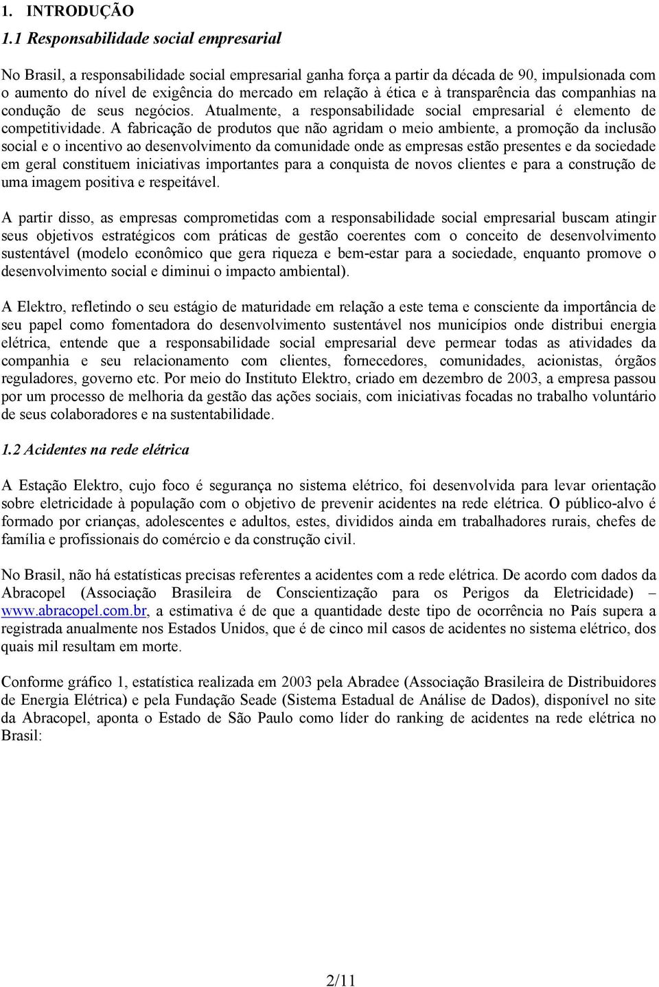 ética e à transparência das companhias na condução de seus negócios. Atualmente, a responsabilidade social empresarial é elemento de competitividade.