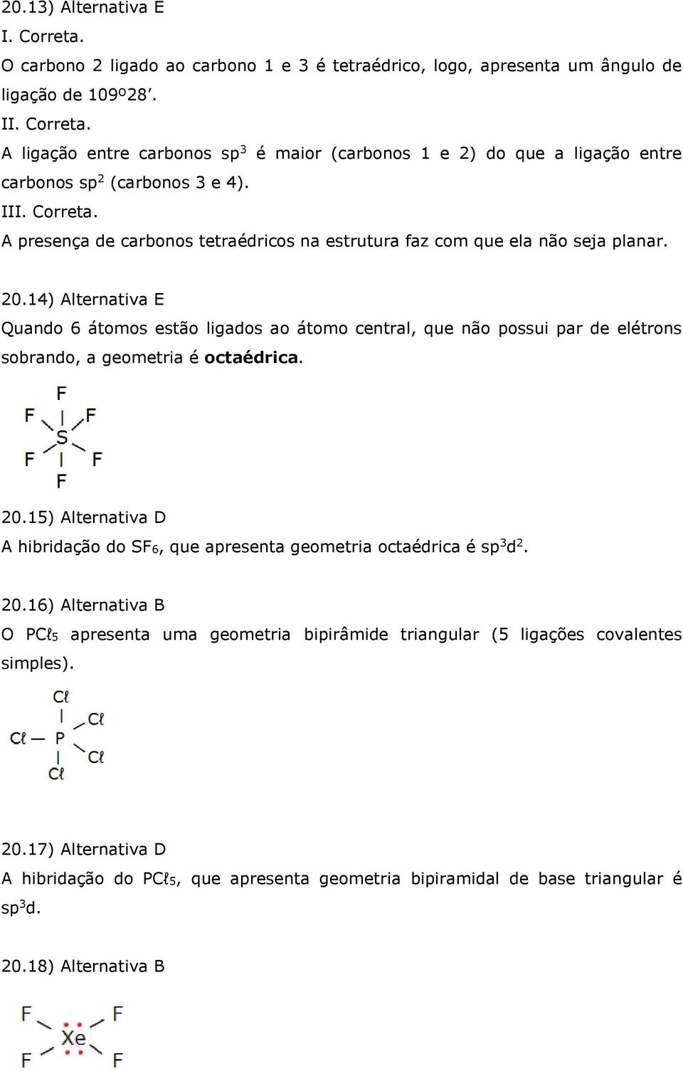 14) Alternativa E Quando 6 átomos estão ligados ao átomo central, que não possui par de elétrons sobrando, a geometria é octaédrica. 0.