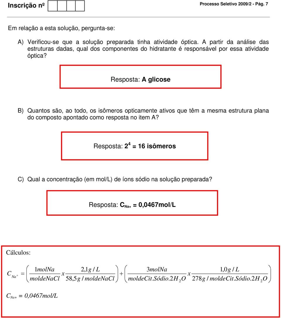 Resposta: A glicose B) Quantos são, ao todo, os isômeros opticamente ativos que têm a mesma estrutura plana do composto apontado como resposta no item A?