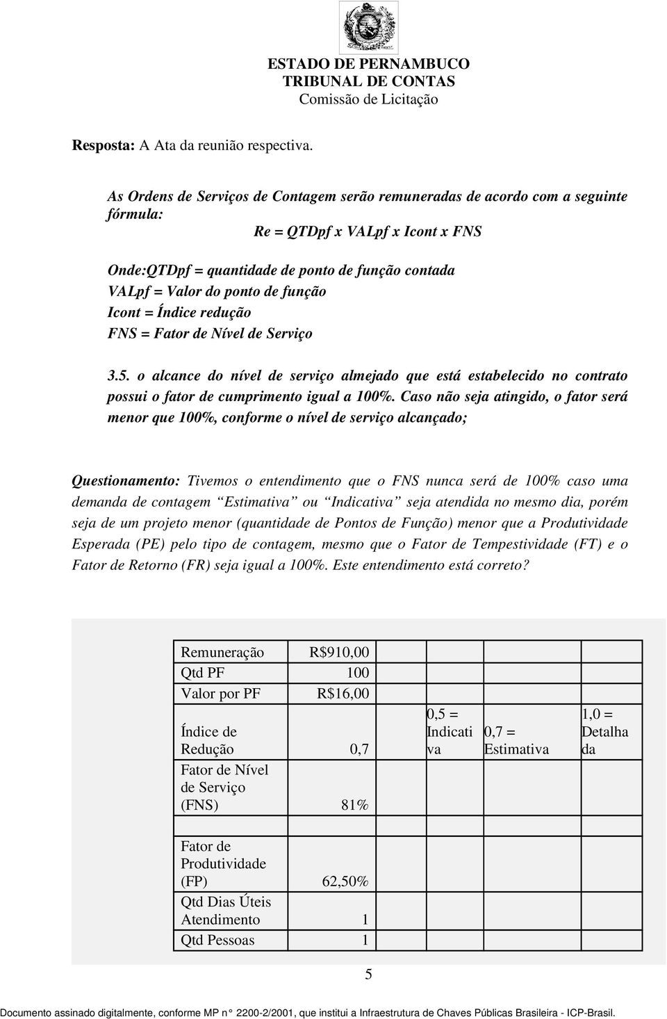 função Icont = Índice redução FNS = Fator de Nível de Serviço 3.5. o alcance do nível de serviço almejado que está estabelecido no contrato possui o fator de cumprimento igual a 100%.