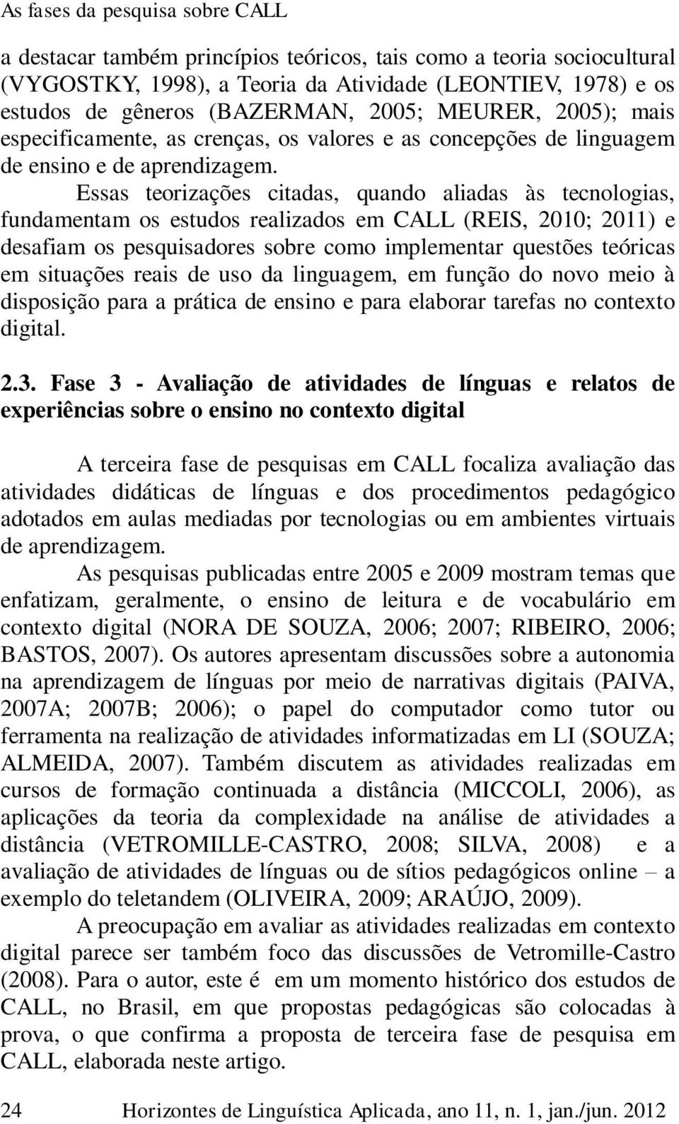 Essas teorizações citadas, quando aliadas às tecnologias, fundamentam os estudos realizados em CALL (REIS, 2010; 2011) e desafiam os pesquisadores sobre como implementar questões teóricas em