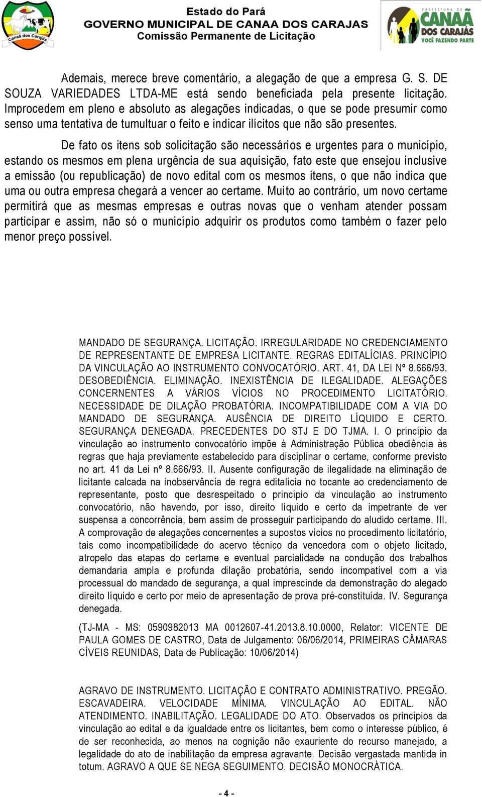 De fato os itens sob solicitação são necessários e urgentes para o município, estando os mesmos em plena urgência de sua aquisição, fato este que ensejou inclusive a emissão (ou republicação) de novo