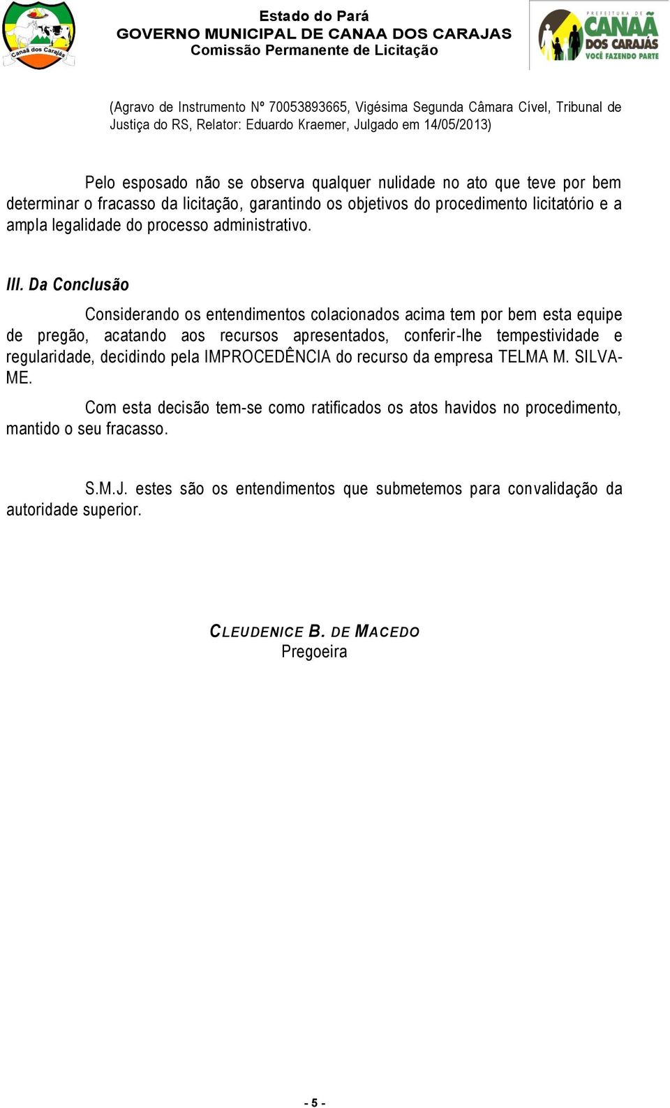 Da Conclusão Considerando os entendimentos colacionados acima tem por bem esta equipe de pregão, acatando aos recursos apresentados, conferir-lhe tempestividade e regularidade, decidindo pela