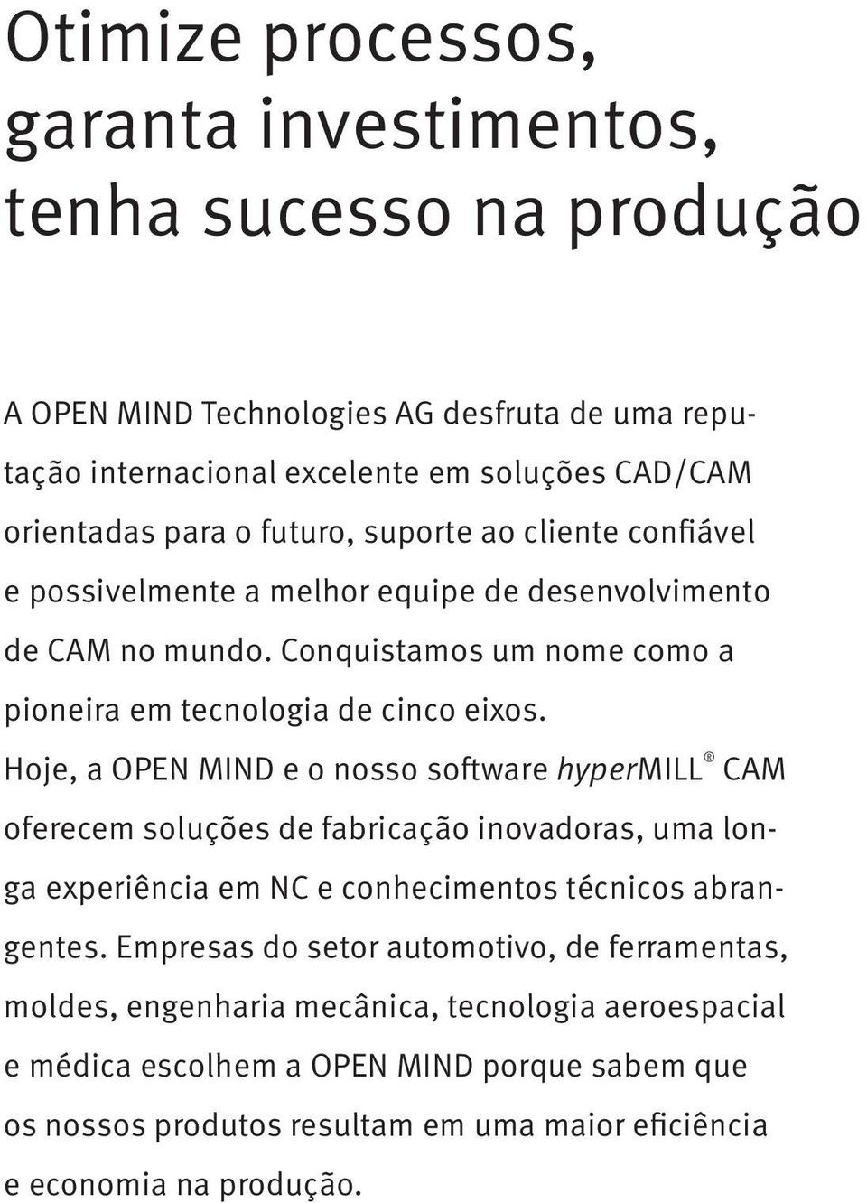 Hoje, a OPEN MIND e o nosso software hypermill CAM oferecem soluções de fabricação inovadoras, uma longa experiência em NC e conhecimentos técnicos abrangentes.