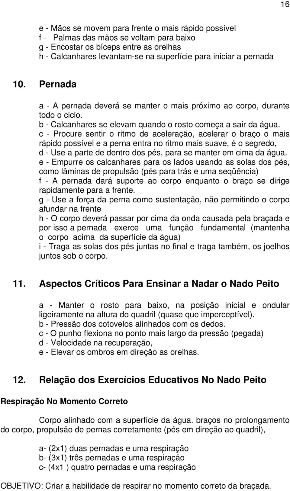 c - Procure sentir o ritmo de aceleração, acelerar o braço o mais rápido possível e a perna entra no ritmo mais suave, é o segredo, d - Use a parte de dentro dos pés, para se manter em cima da água.