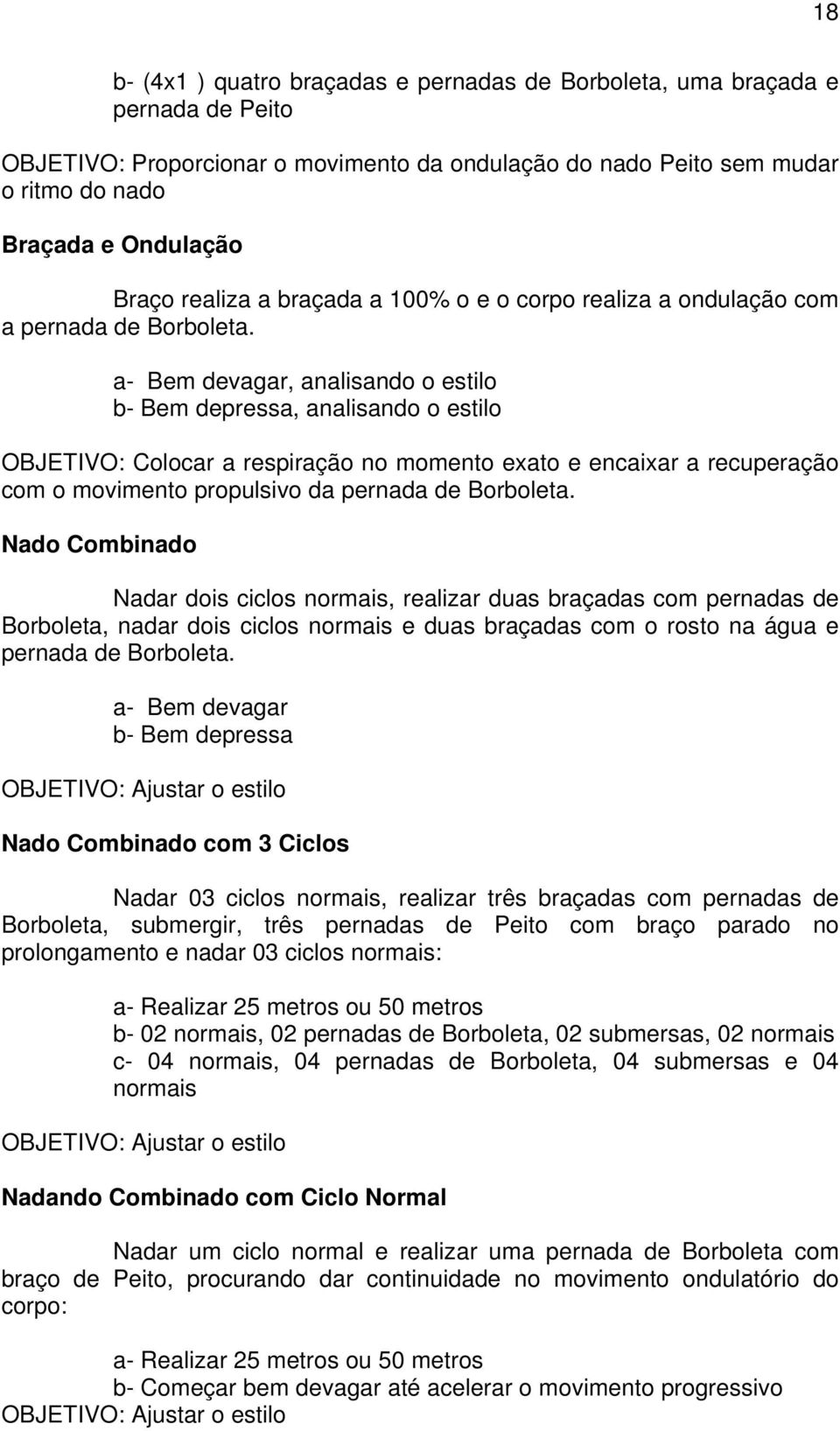 a- Bem devagar, analisando o estilo b- Bem depressa, analisando o estilo OBJETIVO: Colocar a respiração no momento exato e encaixar a recuperação com o movimento propulsivo da pernada de Borboleta.