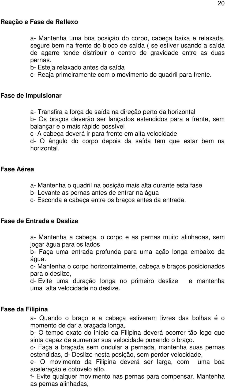 Fase de Impulsionar a- Transfira a força de saída na direção perto da horizontal b- Os braços deverão ser lançados estendidos para a frente, sem balançar e o mais rápido possível c- A cabeça deverá