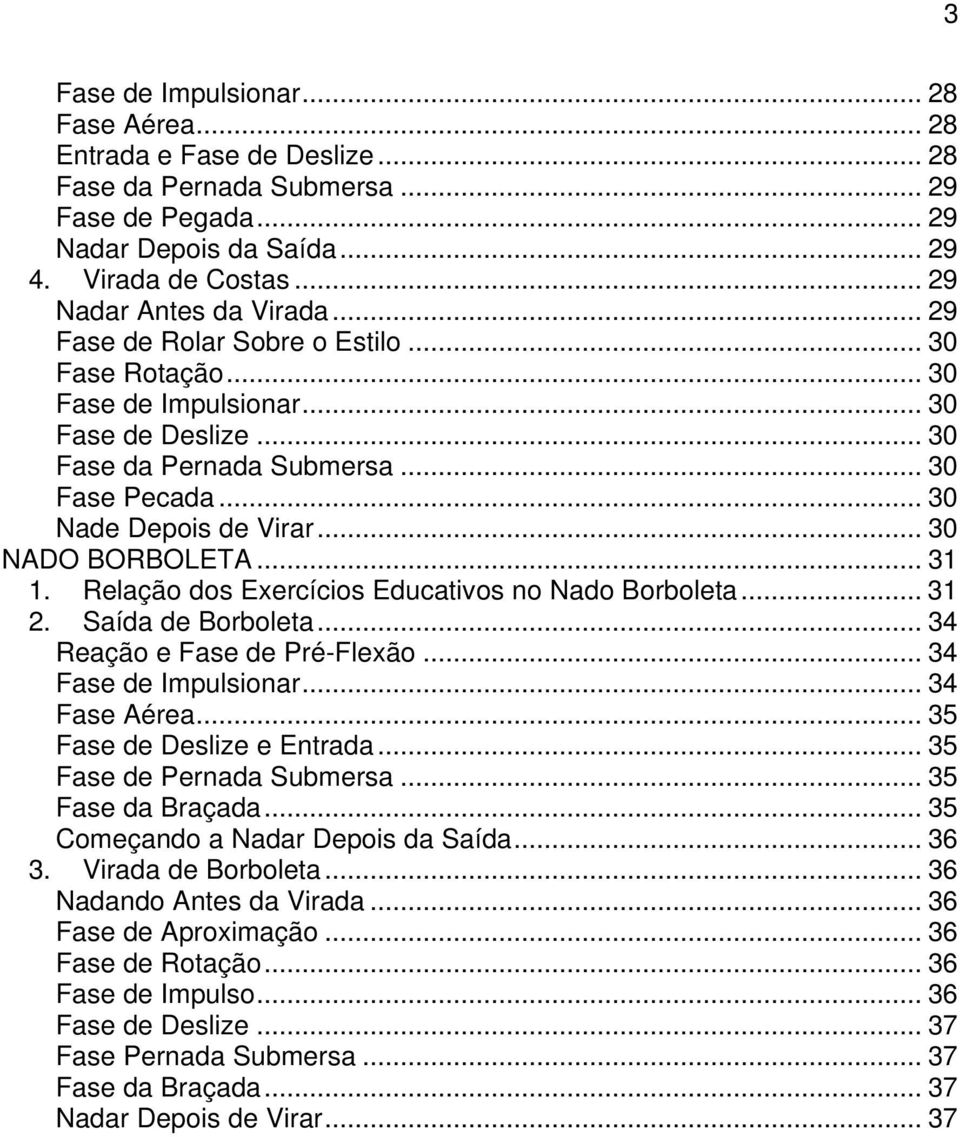 .. 30 Nade Depois de Virar... 30 NADO BORBOLETA... 31 1. Relação dos Exercícios Educativos no Nado Borboleta... 31 2. Saída de Borboleta... 34 Reação e Fase de Pré-Flexão... 34 Fase de Impulsionar.