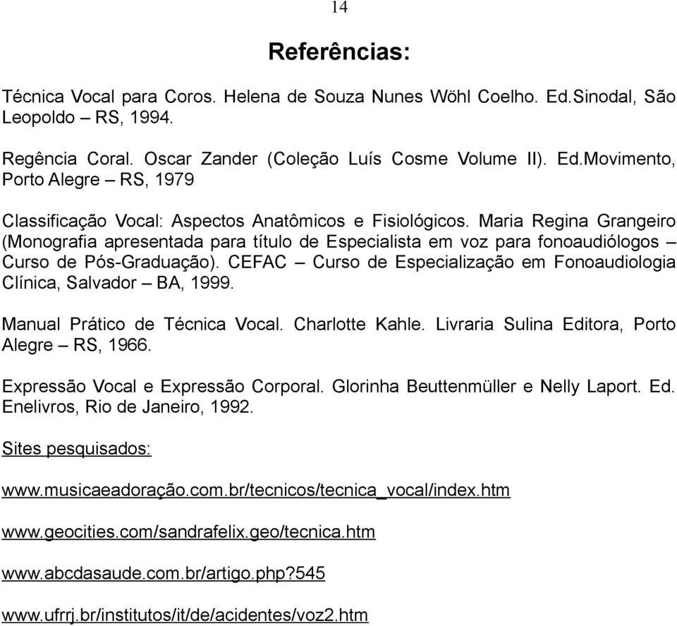 CEFAC Curso de Especialização em Fonoaudiologia Clínica, Salvador BA, 1999. Manual Prático de Técnica Vocal. Charlotte Kahle. Livraria Sulina Editora, Porto Alegre RS, 1966.