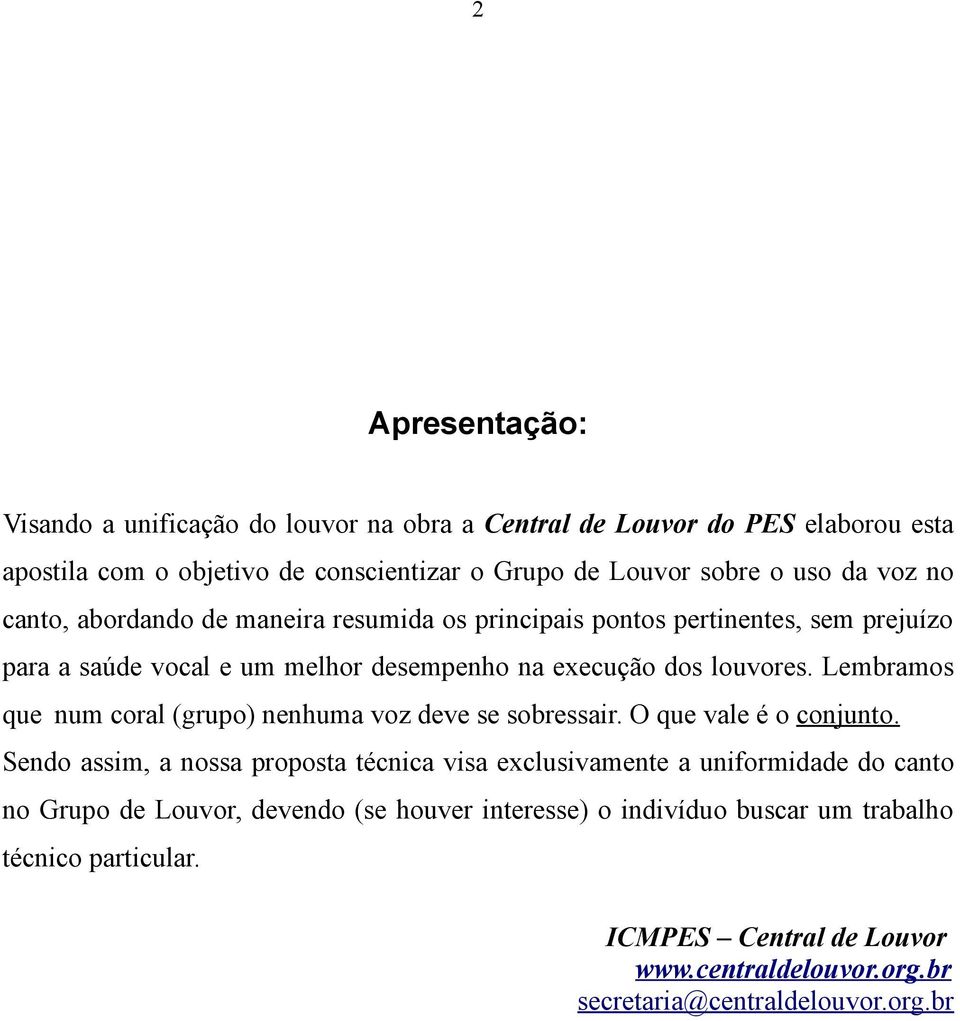 Lembramos que num coral (grupo) nenhuma voz deve se sobressair. O que vale é o conjunto.