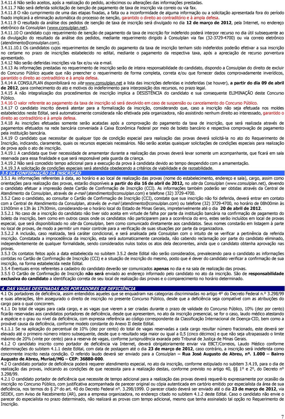 8 O não cumprimento de uma das etapas fixadas, a falta ou a inconformidade de alguma informação ou a solicitação apresentada fora do período fixado implicará a eliminação automática do processo de