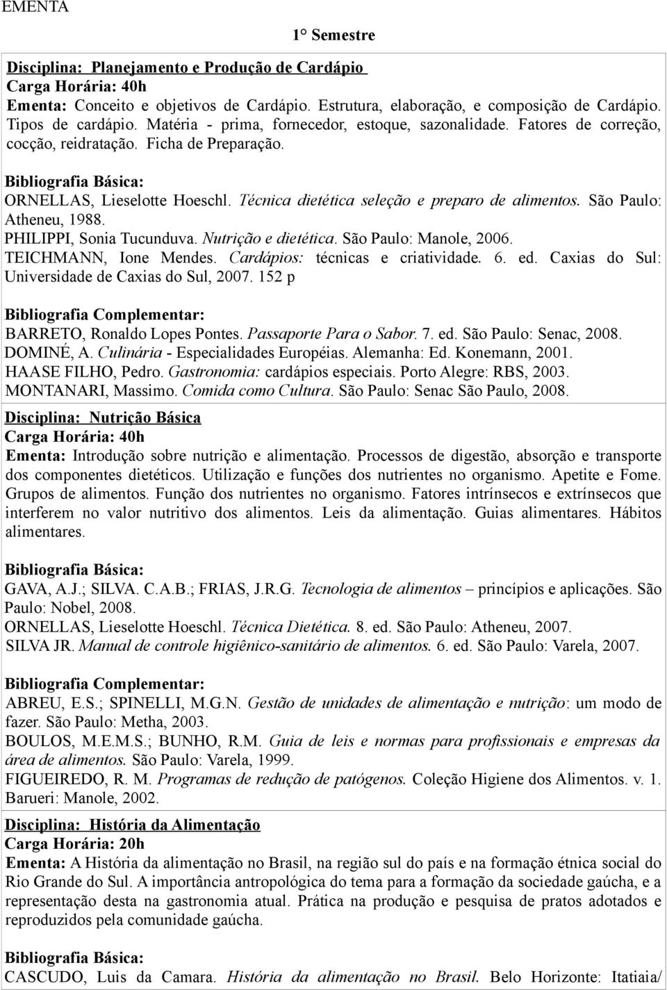 São Paulo: Atheneu, 1988. PHILIPPI, Sonia Tucunduva. Nutrição e dietética. São Paulo: Manole, 2006. TEICHMANN, Ione Mendes. Cardápios: técnicas e criatividade. 6. ed.