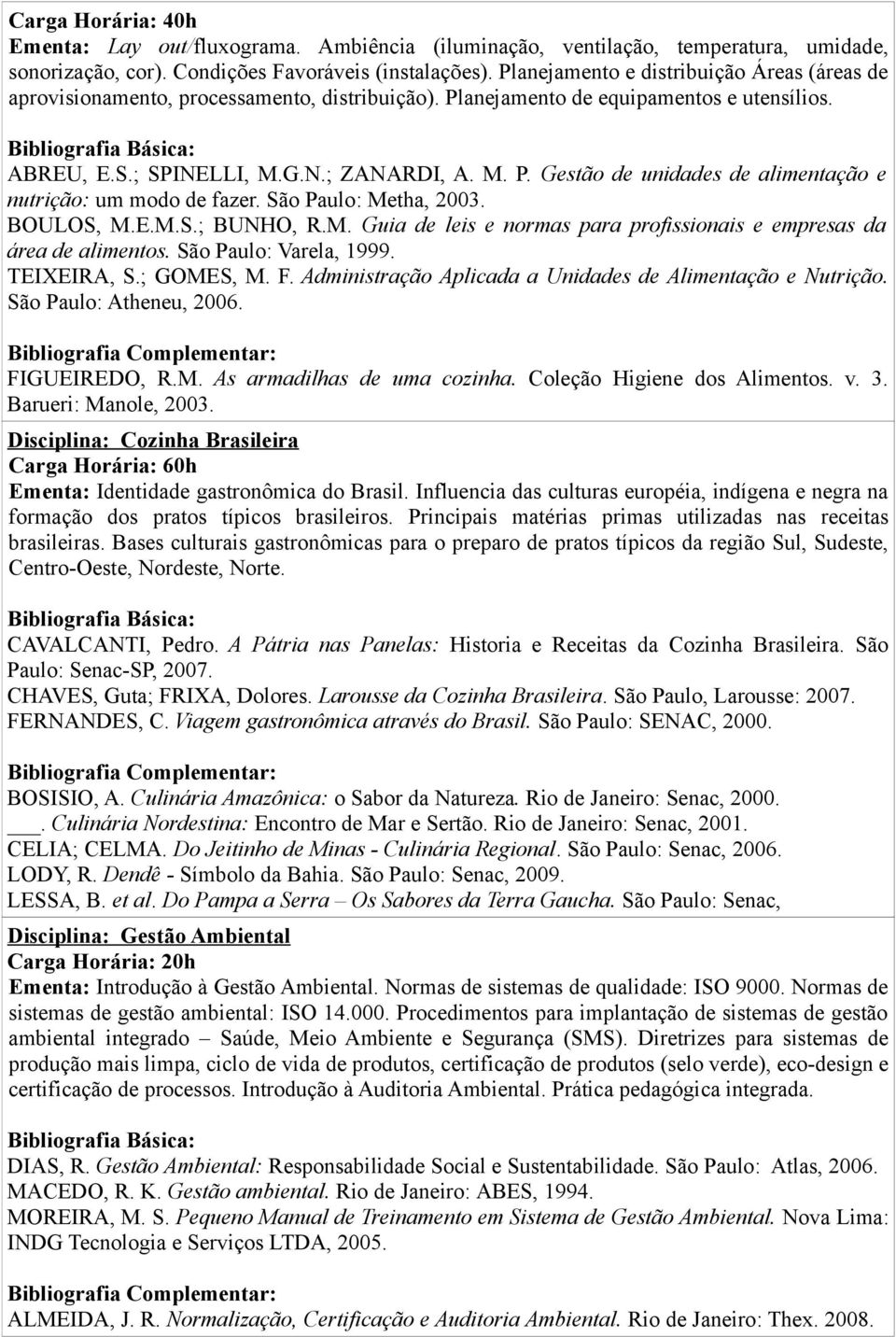 São Paulo: Metha, 2003. BOULOS, M.E.M.S.; BUNHO, R.M. Guia de leis e normas para profissionais e empresas da área de alimentos. São Paulo: Varela, 1999. TEIXEIRA, S.; GOMES, M. F.