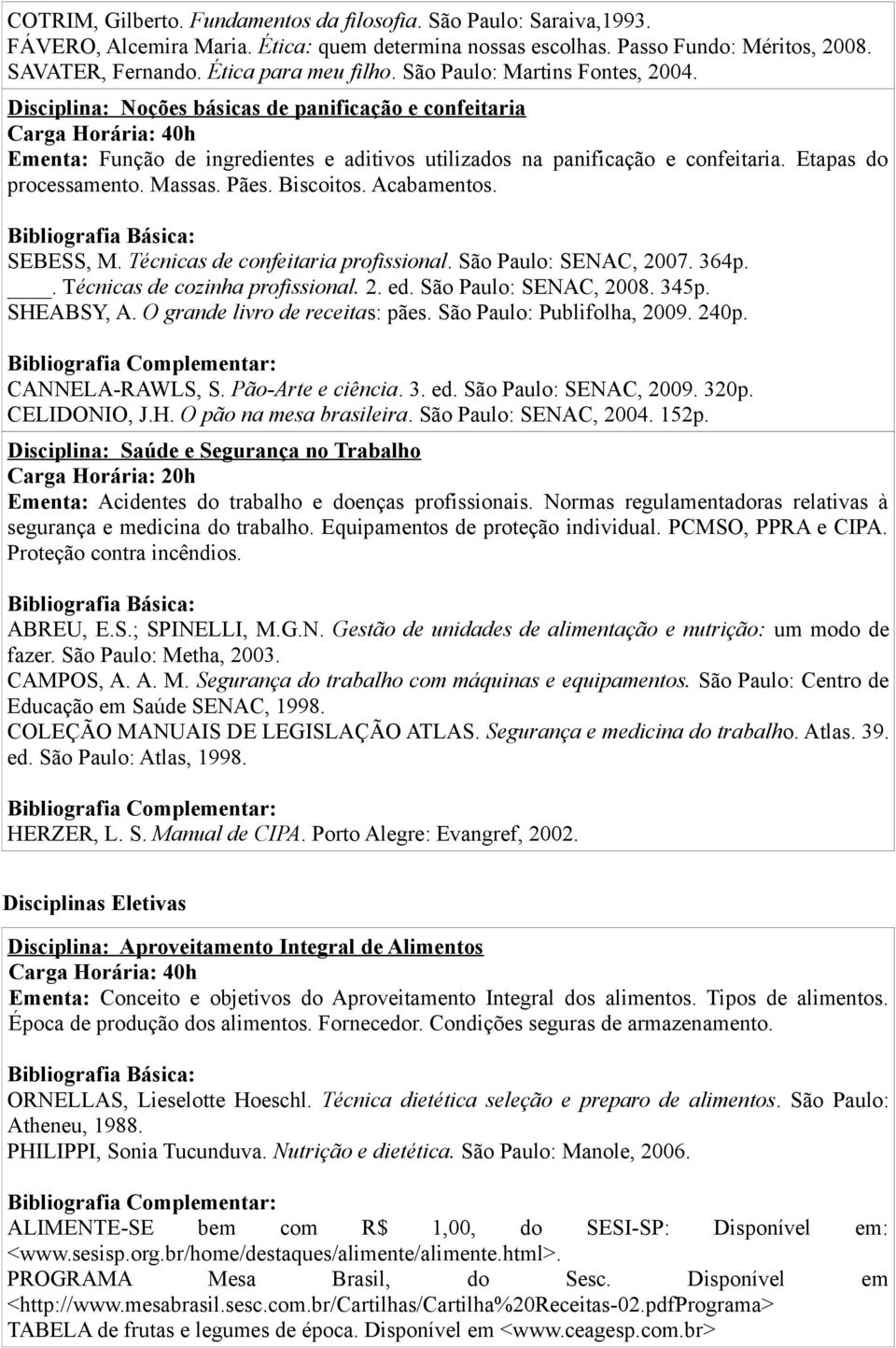 Massas. Pães. Biscoitos. Acabamentos. SEBESS, M. Técnicas de confeitaria profissional. São Paulo: SENAC, 2007. 364p.. Técnicas de cozinha profissional. 2. ed. São Paulo: SENAC, 2008. 345p. SHEABSY, A.