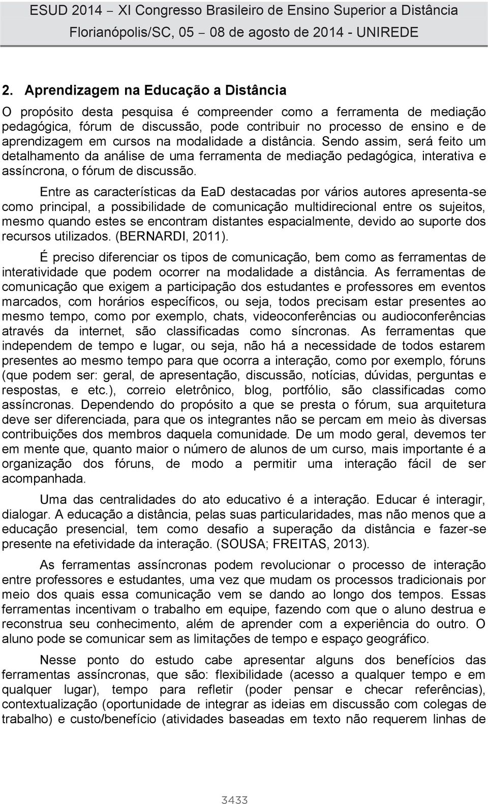 Entre as características da EaD destacadas por vários autores apresenta-se como principal, a possibilidade de comunicação multidirecional entre os sujeitos, mesmo quando estes se encontram distantes