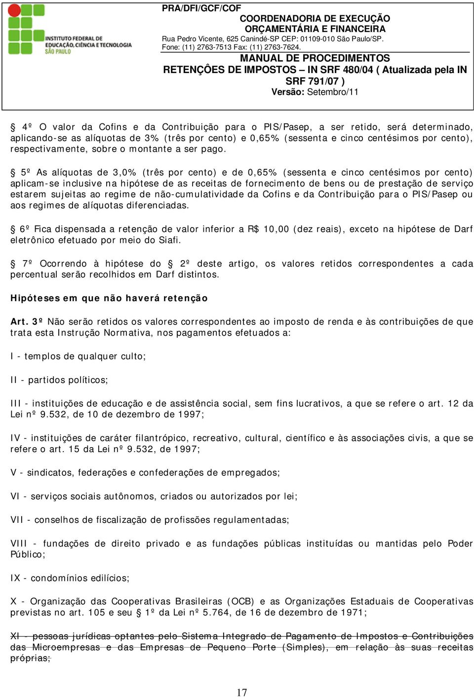 5º As alíquotas de 3,0% (três por cento) e de 0,65% (sessenta e cinco centésimos por cento) aplicam-se inclusive na hipótese de as receitas de fornecimento de bens ou de prestação de serviço estarem