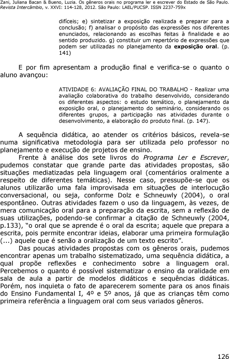 141) E por fim apresentam a produção final e verifica-se o quanto o aluno avançou: ATIVIDADE 6: AVALIAÇÃO FINAL DO TRABALHO - Realizar uma avaliação colaborativa do trabalho desenvolvido,